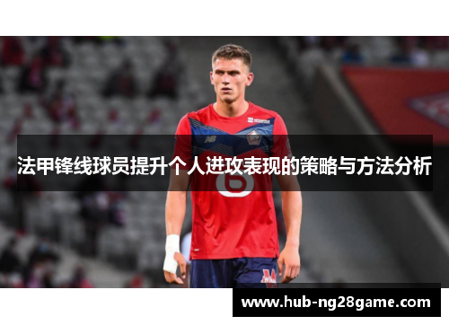 法甲锋线球员提升个人进攻表现的策略与方法分析 法甲锋线球员提升个人进攻表现的策略与方法分析