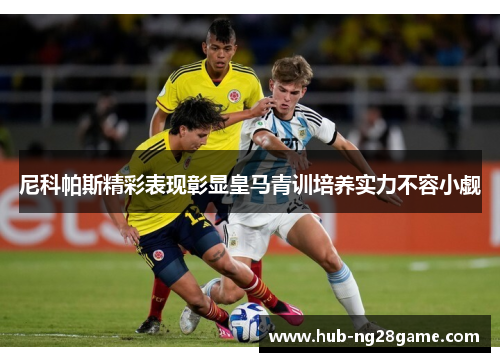 尼科帕斯精彩表现彰显皇马青训培养实力不容小觑