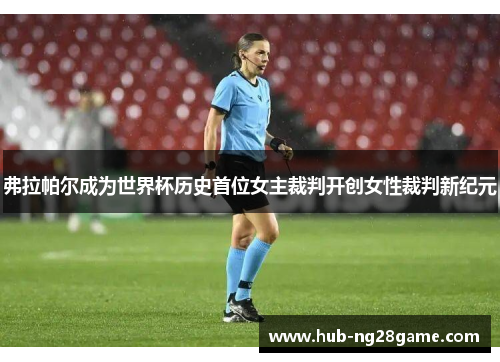 弗拉帕尔成为世界杯历史首位女主裁判开创女性裁判新纪元