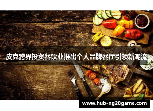 皮克跨界投资餐饮业推出个人品牌餐厅引领新潮流 皮克跨界投资餐饮业推出个人品牌餐厅引领新潮流