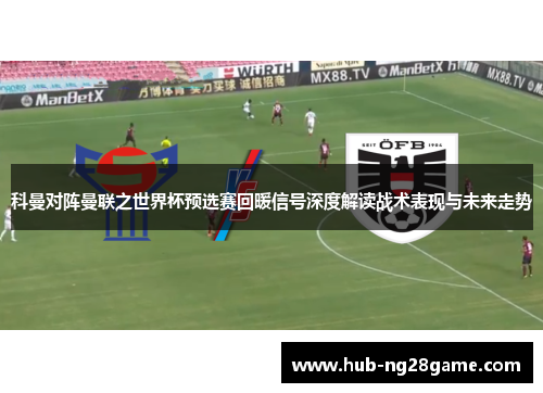 科曼对阵曼联之世界杯预选赛回暖信号深度解读战术表现与未来走势