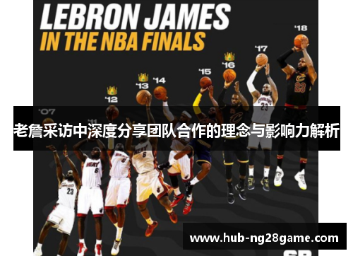 老詹采访中深度分享团队合作的理念与影响力解析